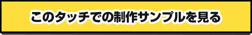 このタッチでの制作サンプルを見る